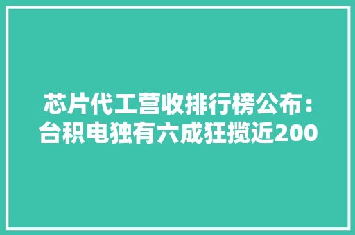 芯片代工营收排行榜公布：台积电独有六成狂揽近200亿美元 芯片代工营收排行榜公布：台积电独有六成狂揽近200亿美元 智能家居
