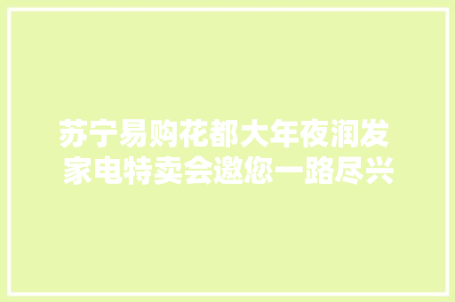 苏宁易购花都大年夜润发 家电特卖会邀您一路尽兴 苏宁易购花都大年夜润发 家电特卖会邀您一路尽兴 智能家居