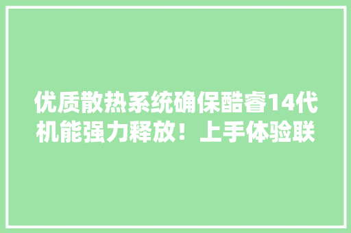 优质散热系统确保酷睿14代机能强力释放！上手体验联想拯救者Y7000P 2024 优质散热系统确保酷睿14代机能强力释放！上手体验联想拯救者Y7000P 2024 互联通信