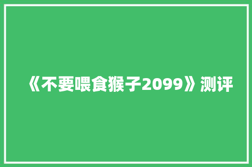 《不要喂食猴子2099》测评 《不要喂食猴子2099》测评 智能家居