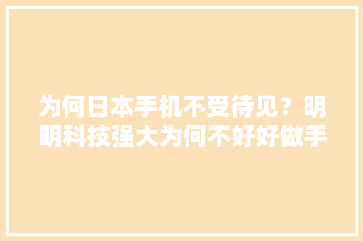 为何日本手机不受待见？明明科技强大为何不好好做手机？ 为何日本手机不受待见？明明科技强大为何不好好做手机？ 智能家居