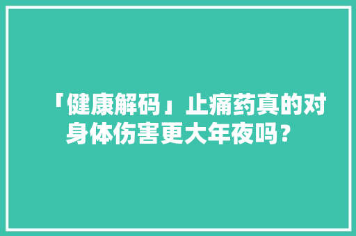 「健康解码」止痛药真的对身体伤害更大年夜吗？