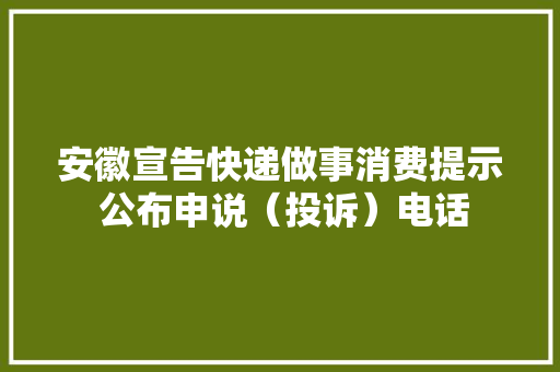 安徽宣告快递做事消费提示 公布申说（投诉）电话