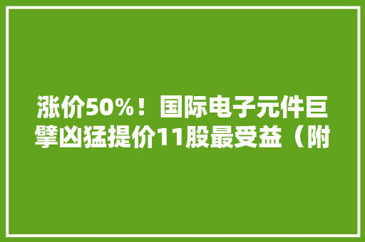 涨价50%！国际电子元件巨擘凶猛提价11股最受益（附股）