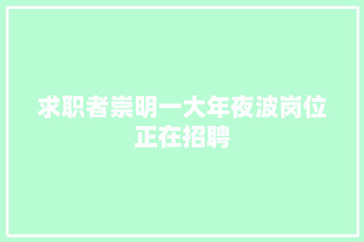 求职者崇明一大年夜波岗位正在招聘