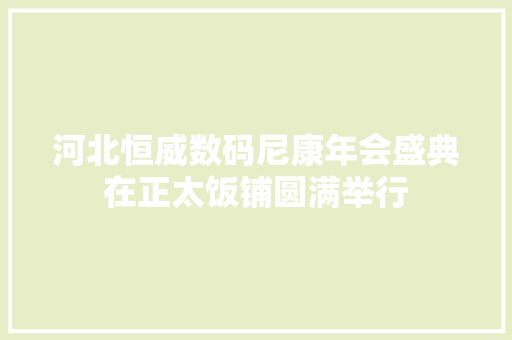 河北恒威数码尼康年会盛典在正太饭铺圆满举行 河北恒威数码尼康年会盛典在正太饭铺圆满举行 互联通信