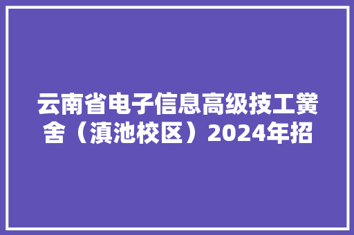 云南省电子信息高级技工黉舍（滇池校区）2024年招生简章 云南省电子信息高级技工黉舍（滇池校区）2024年招生简章 人工智能