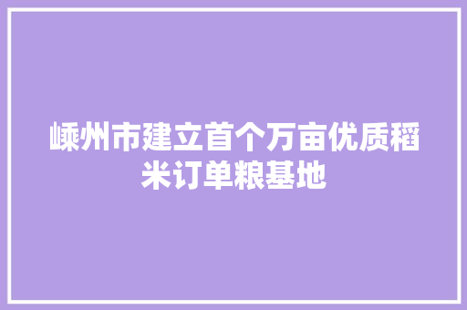 嵊州市建立首个万亩优质稻米订单粮基地 嵊州市建立首个万亩优质稻米订单粮基地 人工智能