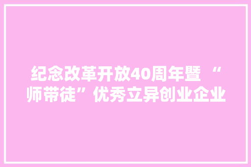 纪念改革开放40周年暨 “师带徒”优秀立异创业企业福州宣告 纪念改革开放40周年暨 “师带徒”优秀立异创业企业福州宣告 智能家居