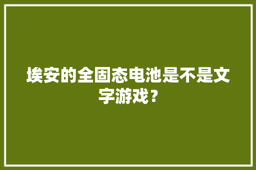 埃安的全固态电池是不是文字游戏？ 埃安的全固态电池是不是文字游戏？ 智能家居