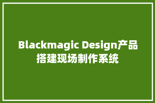 Blackmagic Design产品搭建现场制作系统 Blackmagic Design产品搭建现场制作系统 智能家居