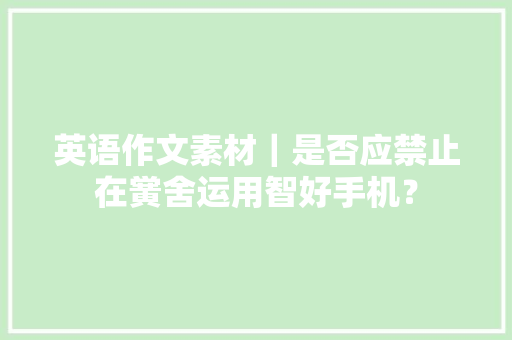 英语作文素材｜是否应禁止在黉舍运用智好手机？