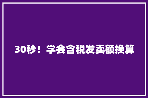 30秒！学会含税发卖额换算 30秒！学会含税发卖额换算 智能家居