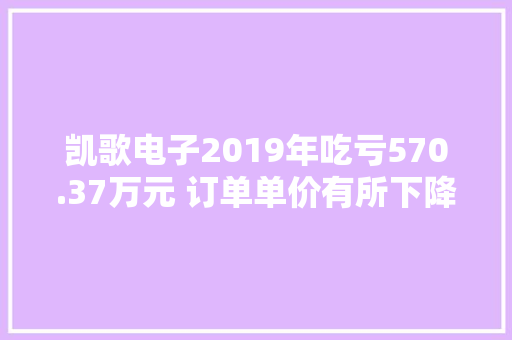 凯歌电子2019年吃亏570.37万元 订单单价有所下降