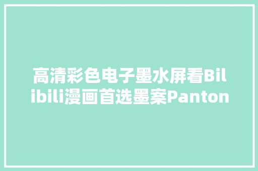 高清彩色电子墨水屏看Bilibili漫画首选墨案Pantone 7 高清彩色电子墨水屏看Bilibili漫画首选墨案Pantone 7 人工智能