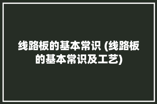 线路板的基本常识 (线路板的基本常识及工艺) 线路板的基本常识 (线路板的基本常识及工艺) 智能家居