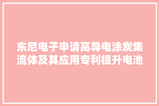 东尼电子申请高导电涂炭集流体及其应用专利提升电池轮回机能 东尼电子申请高导电涂炭集流体及其应用专利提升电池轮回机能 智能科技