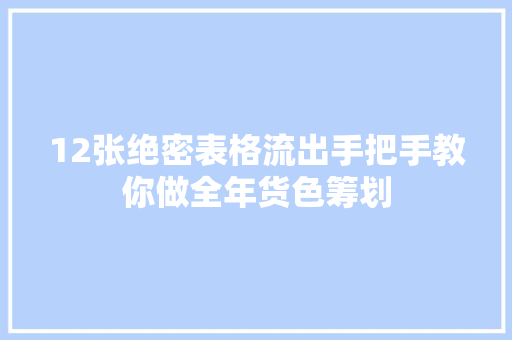 12张绝密表格流出手把手教你做全年货色筹划 12张绝密表格流出手把手教你做全年货色筹划 智能家居