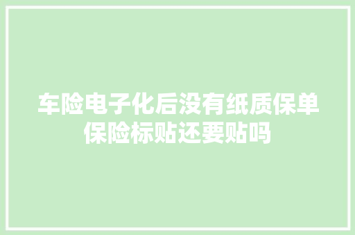 车险电子化后没有纸质保单保险标贴还要贴吗 车险电子化后没有纸质保单保险标贴还要贴吗 智能家居