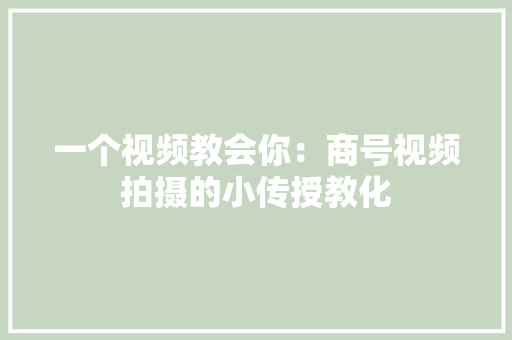 一个视频教会你：商号视频拍摄的小传授教化