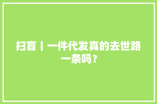 扫盲丨一件代发真的去世路一条吗？ 扫盲丨一件代发真的去世路一条吗？ 人工智能