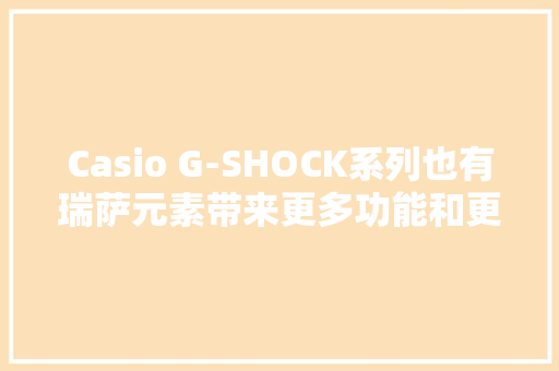 Casio G-SHOCK系列也有瑞萨元素带来更多功能和更低功耗 Casio G-SHOCK系列也有瑞萨元素带来更多功能和更低功耗 互联通信
