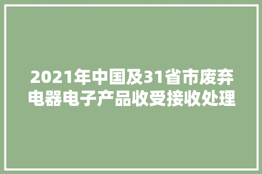 2021年中国及31省市废弃电器电子产品收受接收处理行业政策汇总及解读