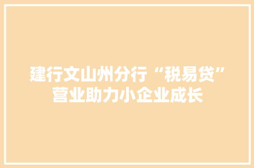 建行文山州分行“税易贷”营业助力小企业成长 建行文山州分行“税易贷”营业助力小企业成长 人工智能