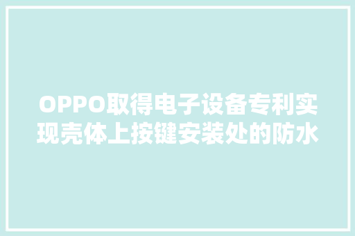 OPPO取得电子设备专利实现壳体上按键安装处的防水设计