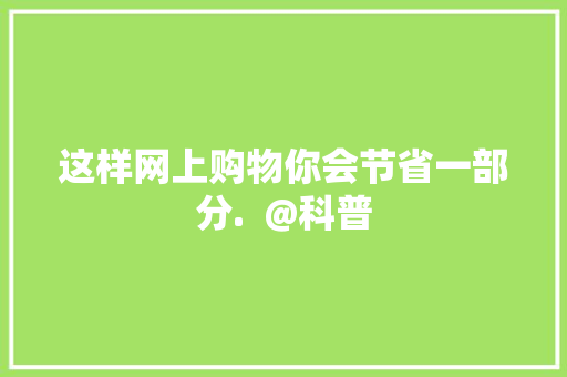 这样网上购物你会节省一部分.  @科普 这样网上购物你会节省一部分.  @科普 智能家居