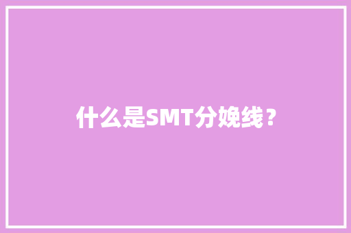 什么是SMT分娩线？ 什么是SMT分娩线？ 人工智能