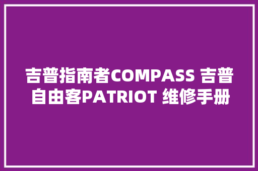 吉普指南者COMPASS 吉普自由客PATRIOT 维修手册电路图册2023更新 吉普指南者COMPASS 吉普自由客PATRIOT 维修手册电路图册2023更新 互联通信