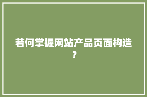 若何掌握网站产品页面构造？