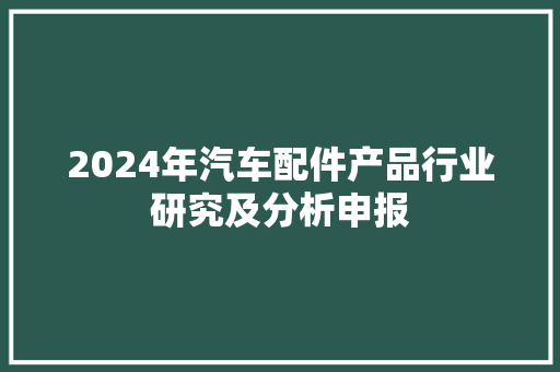 2024年汽车配件产品行业研究及分析申报