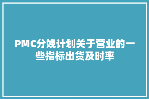 PMC分娩计划关于营业的一些指标出货及时率