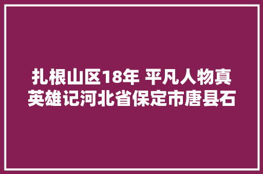 扎根山区18年 平凡人物真英雄记河北省保定市唐县石门派出所平易近警魏爱平易近