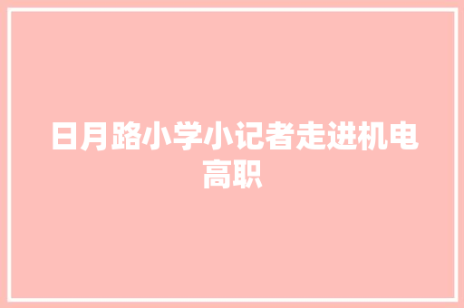 日月路小学小记者走进机电高职