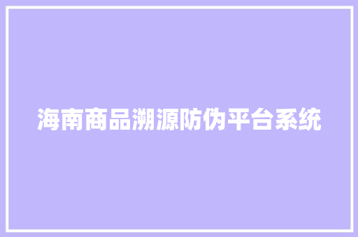 海南商品溯源防伪平台系统 海南商品溯源防伪平台系统 智能科技