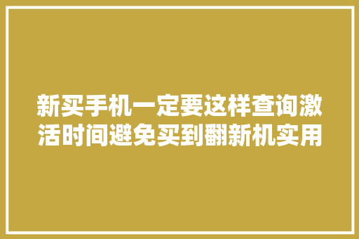 新买手机一定要这样查询激活时间避免买到翻新机实用