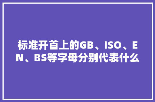 标准开首上的GB、ISO、EN、BS等字母分别代表什么？