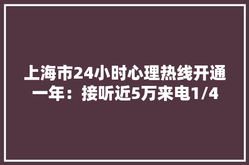 上海市24小时心理热线开通一年：接听近5万来电1/4与未成年人相关