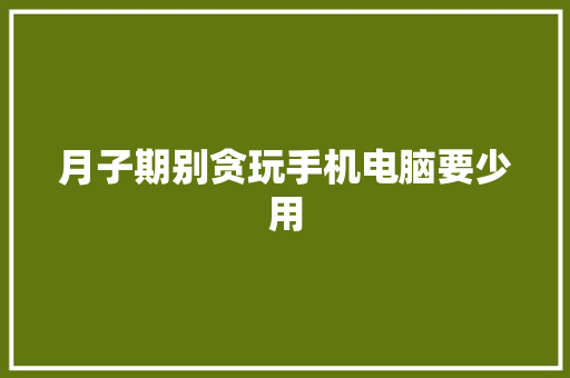 月子期别贪玩手机电脑要少用
