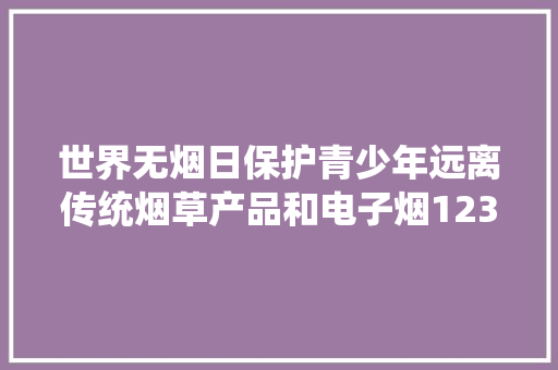 世界无烟日保护青少年远离传统烟草产品和电子烟12320与您一同努力！