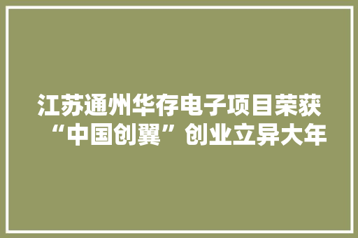 江苏通州华存电子项目荣获“中国创翼”创业立异大年夜赛二等奖 江苏通州华存电子项目荣获“中国创翼”创业立异大年夜赛二等奖 互联通信
