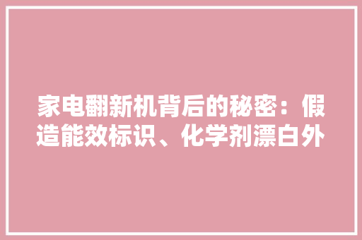 家电翻新机背后的秘密：假造能效标识、化学剂漂白外壳收受接收体系亟待完善