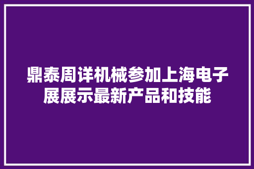 鼎泰周详机械参加上海电子展展示最新产品和技能 鼎泰周详机械参加上海电子展展示最新产品和技能 智能科技