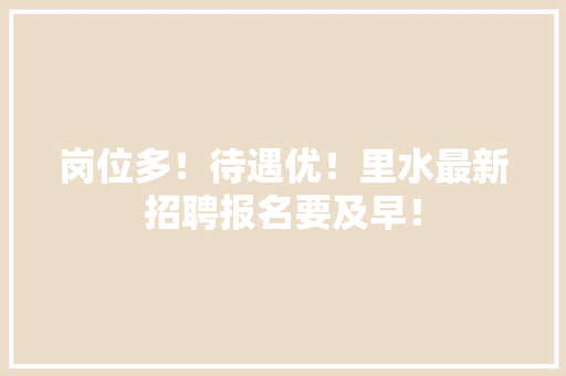 岗位多!待遇优!里水最新招聘报名要及早! 人工智能 岗位多!待遇优!里水最新招聘报名要及早! 岗位多!待遇优!里水最新招聘报名要及早! 人工智能
