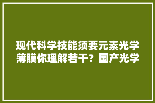 现代科学技能须要元素光学薄膜你理解若干？国产光学膜企业崛起 现代科学技能须要元素光学薄膜你理解若干？国产光学膜企业崛起 互联通信