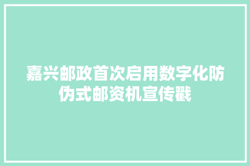 嘉兴邮政首次启用数字化防伪式邮资机宣传戳 嘉兴邮政首次启用数字化防伪式邮资机宣传戳 智能科技
