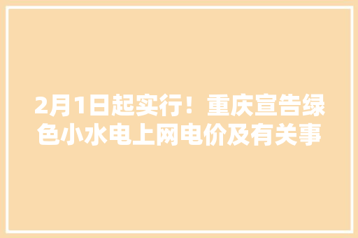 2月1日起实行！重庆宣告绿色小水电上网电价及有关事项
